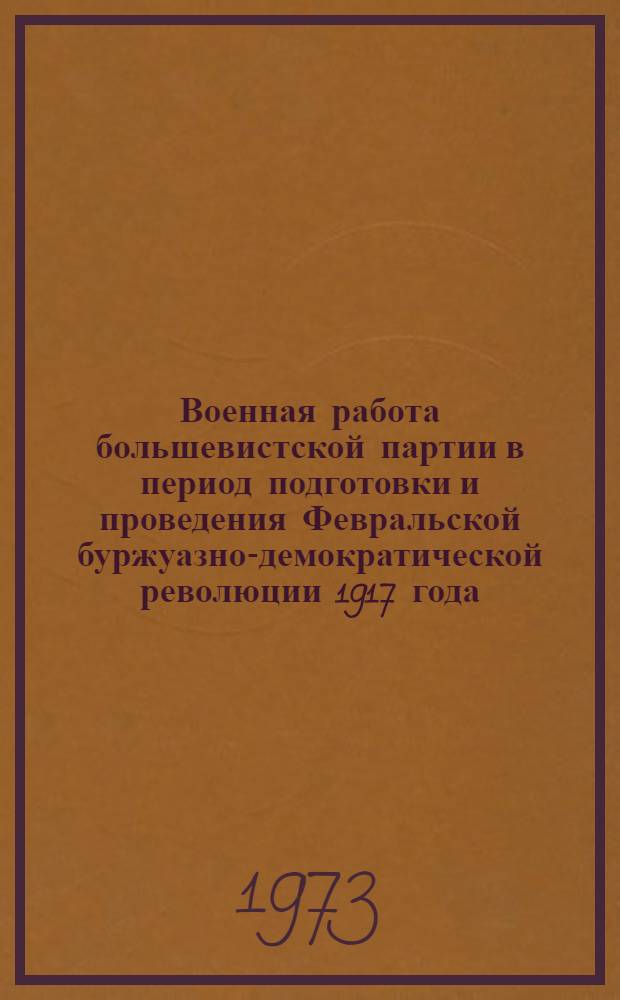 Военная работа большевистской партии в период подготовки и проведения Февральской буржуазно-демократической революции 1917 года : Автореф. дис. на соиск. учен. степени д-ра ист. наук : (07.00.01)