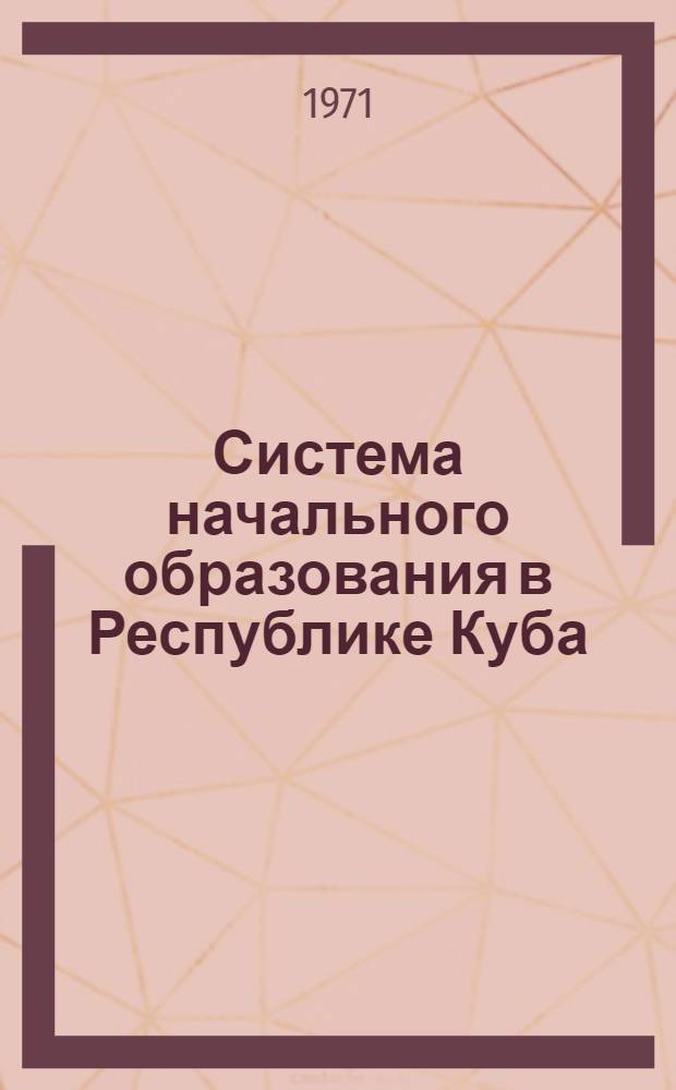 Система начального образования в Республике Куба : Автореф. дис. на соискание учен. степени канд. пед. наук : (730)