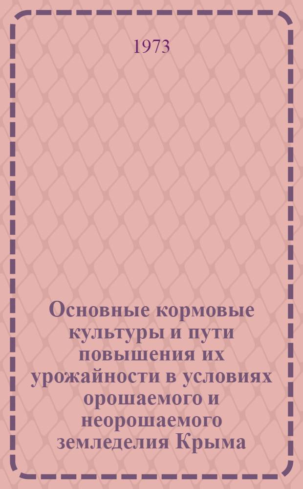 Основные кормовые культуры и пути повышения их урожайности в условиях орошаемого и неорошаемого земледелия Крыма : Автореф. дис. на соиск. учен. степени д-ра с.-х. наук : (06.01.09)