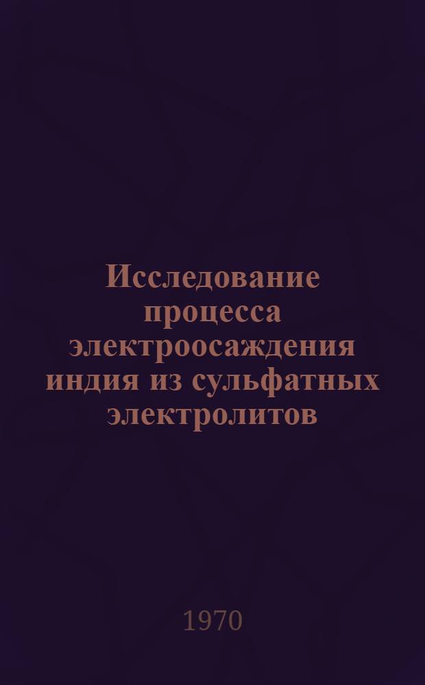 Исследование процесса электроосаждения индия из сульфатных электролитов : Автореф. дис. на соискание учен. степени канд. хим. наук : (02.074)