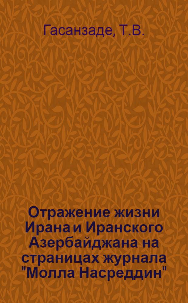 Отражение жизни Ирана и Иранского Азербайджана на страницах журнала "Молла Насреддин". 1906-1921 гг. : Автореф. дис. на соиск. учен. степени канд. филол. наук