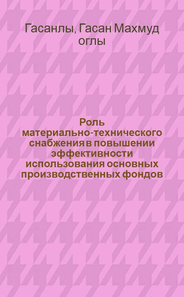 Роль материально-технического снабжения в повышении эффективности использования основных производственных фондов : (На примере нефтепромысл. машиностроения Азербайджана) : Автореф. дис. на соиск. учен. степени канд. экон. наук : (08.00.06)