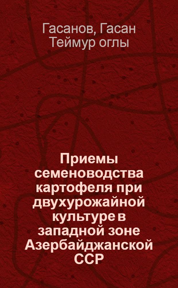 Приемы семеноводства картофеля при двухурожайной культуре в западной зоне Азербайджанской ССР : Автореф. дис. на соиск. учен. степени канд. с.-х. наук : (06.01.05)