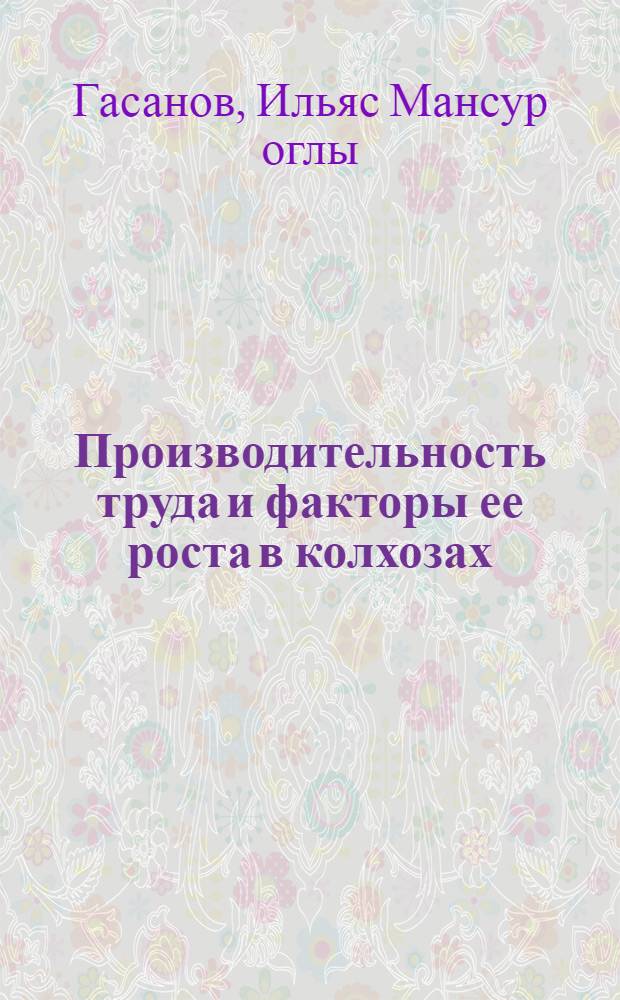 Производительность труда и факторы ее роста в колхозах : (На примере колхозов Мугано-Сальян. зоны АзССР) : Автореф. дис. на соиск. учен. степени канд. экон. наук : (00.07)