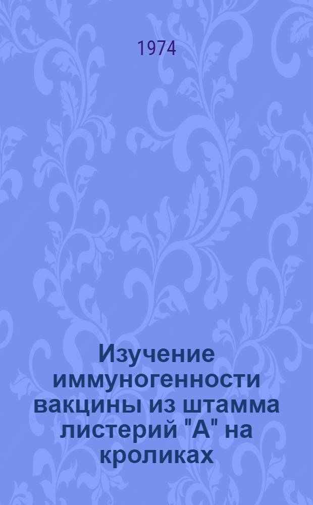 Изучение иммуногенности вакцины из штамма листерий "А" на кроликах : Автореф. дис. на соиск. учен. степени канд. вет. наук : (16.00.03)