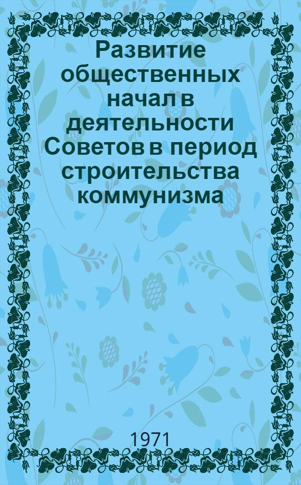 Развитие общественных начал в деятельности Советов в период строительства коммунизма : Автореф. дис. на соискание учен. степени канд. филос. наук : (621)