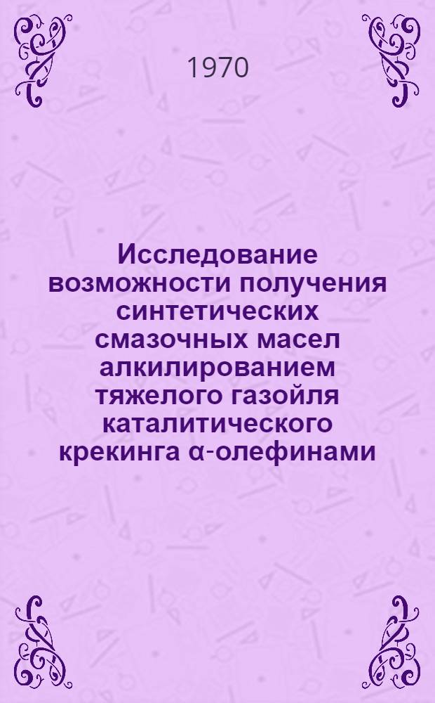 Исследование возможности получения синтетических смазочных масел алкилированием тяжелого газойля каталитического крекинга α-олефинами : Автореф. дис. на соискание учен. степени канд. техн. наук : (02.082)