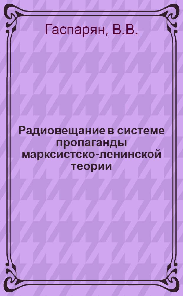 Радиовещание в системе пропаганды марксистско-ленинской теории : Автореф. дис. на соиск. учен. степени канд. ист. наук : (580)