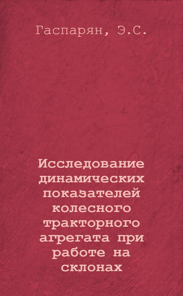 Исследование динамических показателей колесного тракторного агрегата при работе на склонах : (На примере АрмССР) : Автореф. дис. на соискание учен. степени канд. техн. наук : (410)