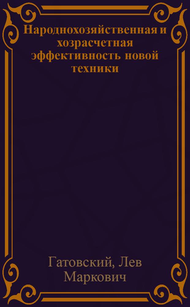 Народнохозяйственная и хозрасчетная эффективность новой техники : Докл. на Всесоюз. конф. по проблемам совершенствования планирования и оценки эффективности науч.-техн. прогресса (ноябрь 1972 г.)