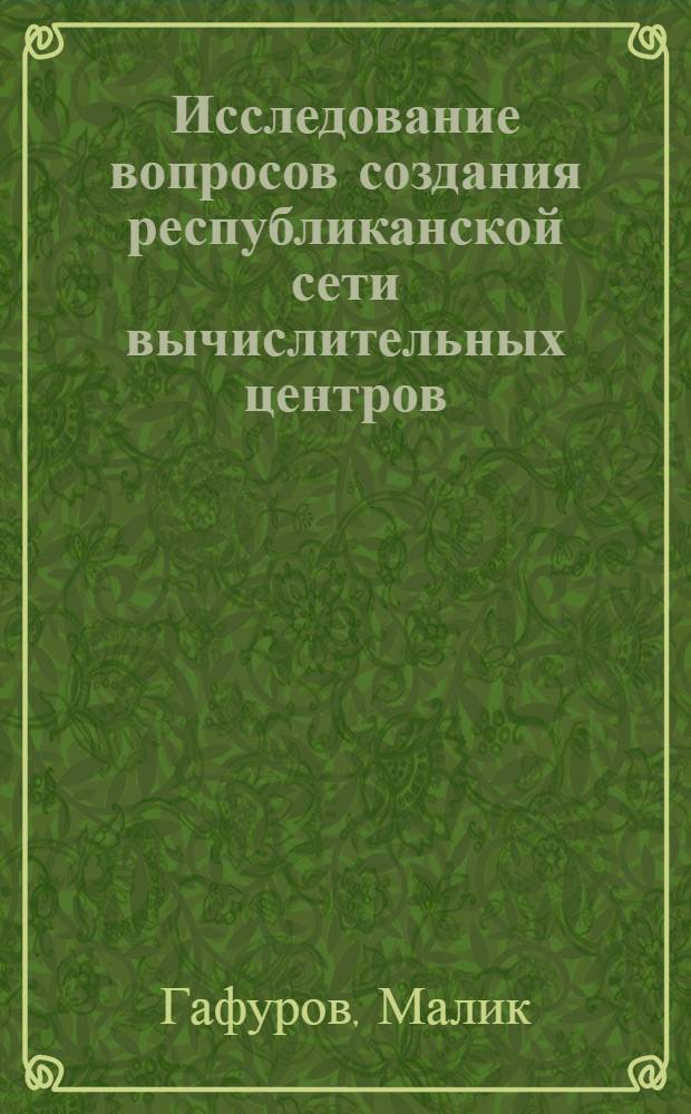 Исследование вопросов создания республиканской сети вычислительных центров : (На примере ТаджССР) : Автореф. дис. на соиск. учен. степени канд. экон. наук : (08.00.13)