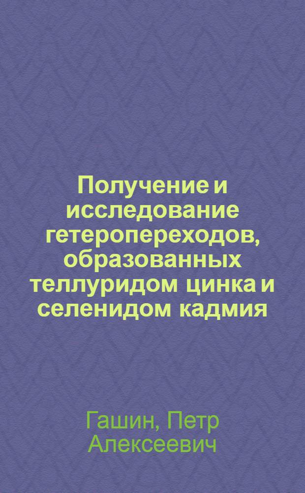 Получение и исследование гетеропереходов, образованных теллуридом цинка и селенидом кадмия : Автореф. дис. на соиск. учен. степени канд. физ.-мат. наук : (01.04.10)