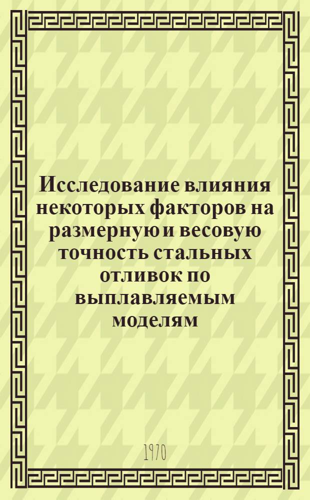 Исследование влияния некоторых факторов на размерную и весовую точность стальных отливок по выплавляемым моделям : Автореф. дис. на соискание учен. степени канд. техн. наук