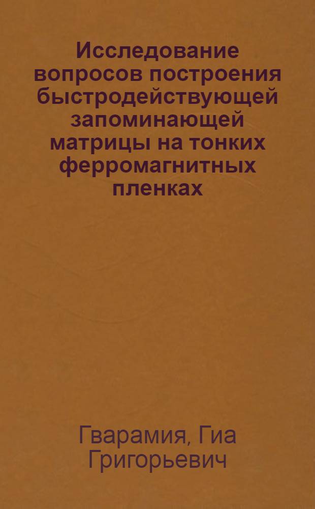 Исследование вопросов построения быстродействующей запоминающей матрицы на тонких ферромагнитных пленках : Автореф. дис. на соискание учен. степени канд. техн. наук : (05.13.13)