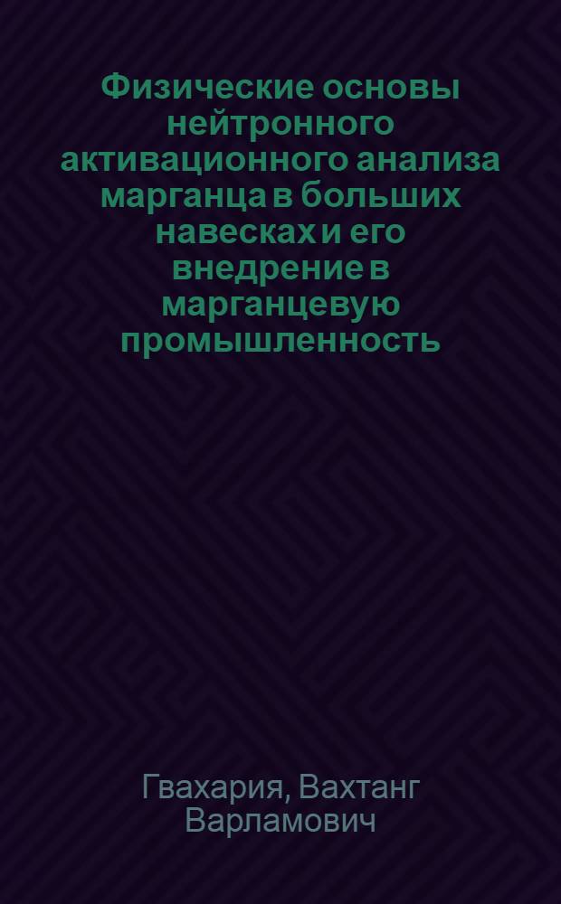 Физические основы нейтронного активационного анализа марганца в больших навесках и его внедрение в марганцевую промышленность : Автореф. дис. на соиск. учен. степени канд. физ.-мат. наук : (01.04.16)