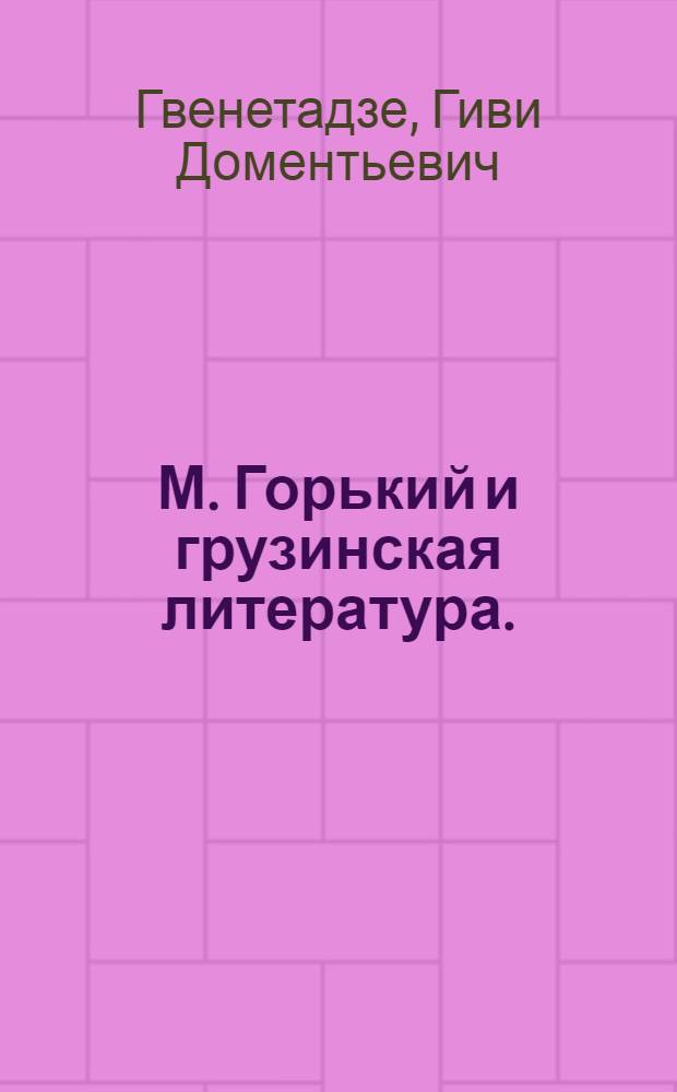 М. Горький и грузинская литература. (1898-1917) : Автореф. дис. на соискание учен. степени д-ра филол. наук : (642)