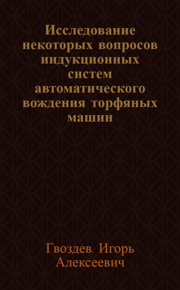 Исследование некоторых вопросов индукционных систем автоматического вождения торфяных машин : Автореф. дис. на соиск. учен. степени канд. техн. наук : (13.07)