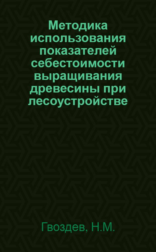 Методика использования показателей себестоимости выращивания древесины при лесоустройстве : Автореф. дис. на соискание учен. степени канд. экон. наук