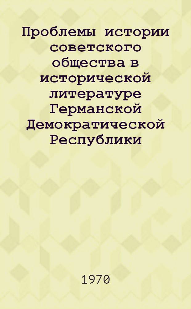 Проблемы истории советского общества в исторической литературе Германской Демократической Республики (1949-1969 гг.) : Автореф. дис. на соискание учен. степени канд. ист. наук : (579)