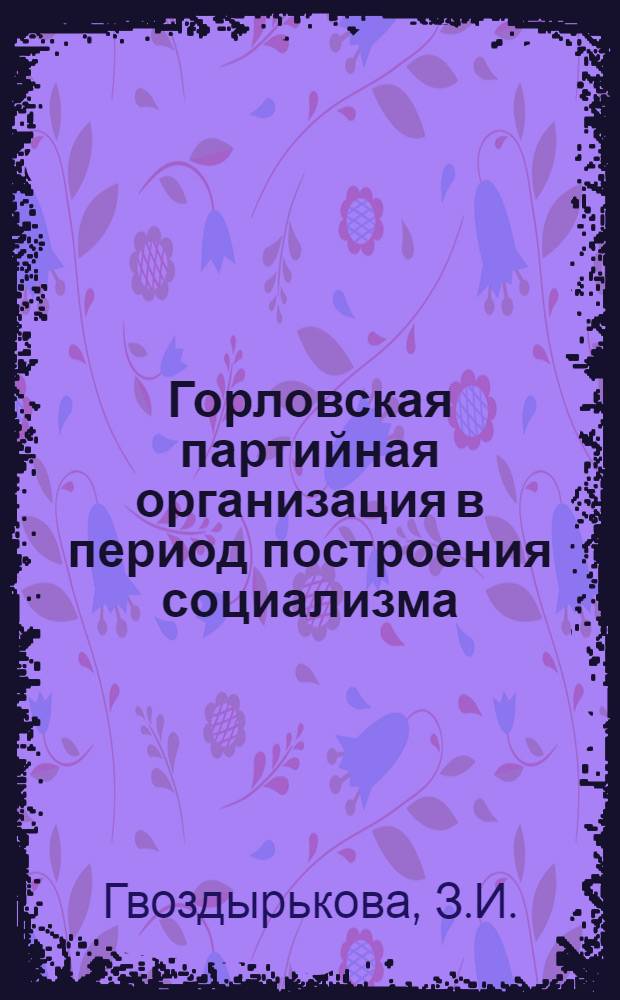 Горловская партийная организация в период построения социализма (1921-1937 гг.) : Автореф. дис. на соиск. учен. степени канд. ист. наук : (570)