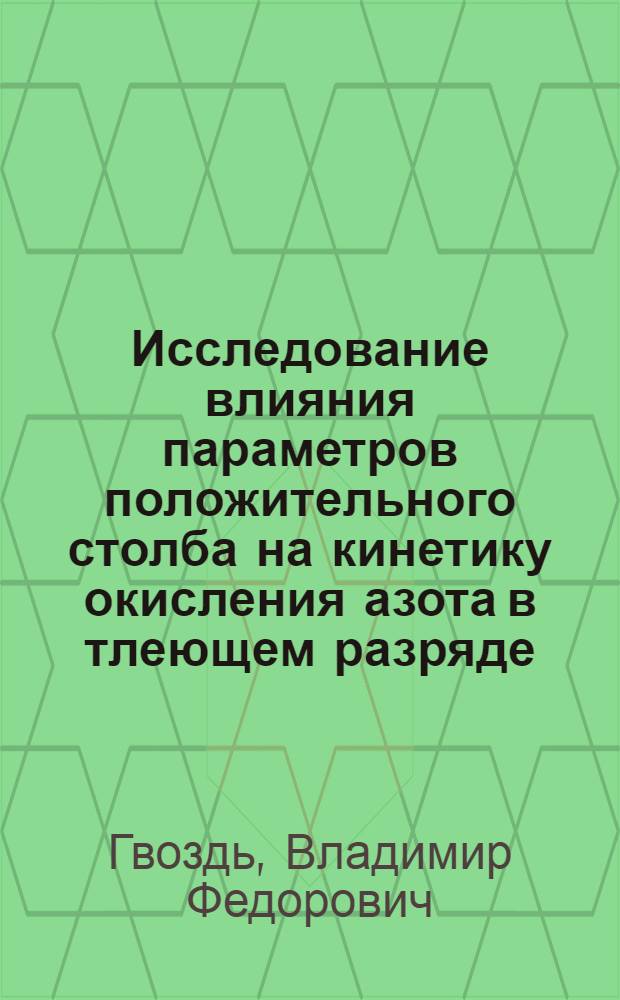 Исследование влияния параметров положительного столба на кинетику окисления азота в тлеющем разряде : Автореф. дис. на соиск. учен. степени канд. хим. наук : (02.00.04)