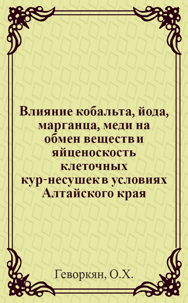Влияние кобальта, йода, марганца, меди на обмен веществ и яйценоскость клеточных кур-несушек в условиях Алтайского края : Автореф. дис. на соискание учен. степени канд. с.-х. наук : (551)