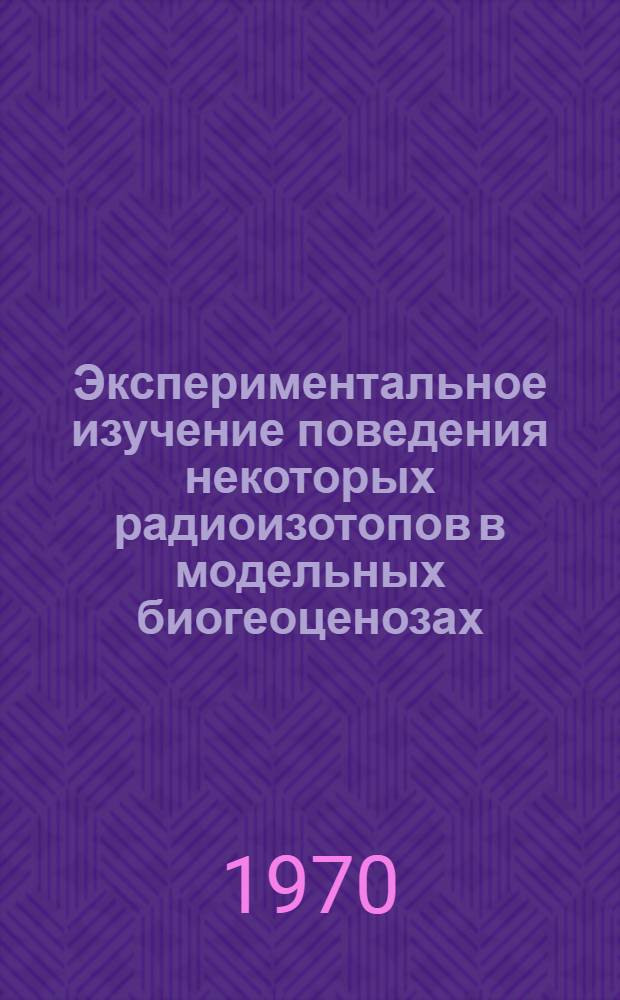 Экспериментальное изучение поведения некоторых радиоизотопов в модельных биогеоценозах : Автореф. дис. на соискание учен. степени канд. биол. наук : (532)