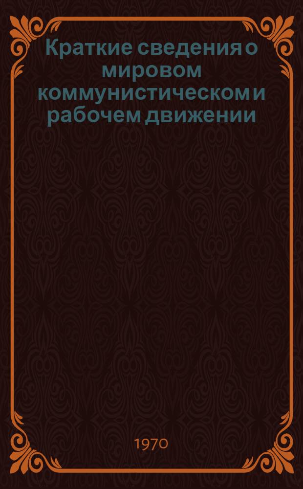 Краткие сведения о мировом коммунистическом и рабочем движении : (По состоянию на 1 июня 1970 года)