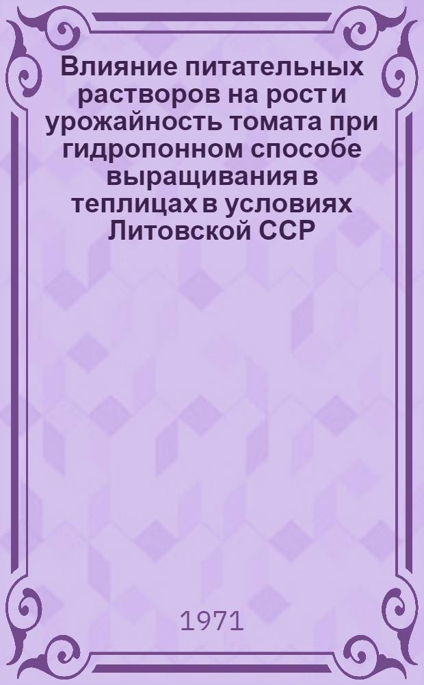 Влияние питательных растворов на рост и урожайность томата при гидропонном способе выращивания в теплицах в условиях Литовской ССР : Автореф. дис. на соискание учен. степени канд. с.-х. наук : (531)