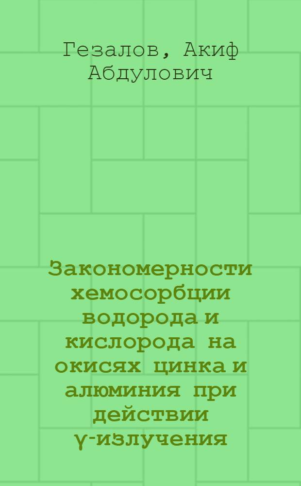 Закономерности хемосорбции водорода и кислорода на окисях цинка и алюминия при действии γ-излучения : Автореф. дис. на соискание учен. степени канд. хим. наук : (073)