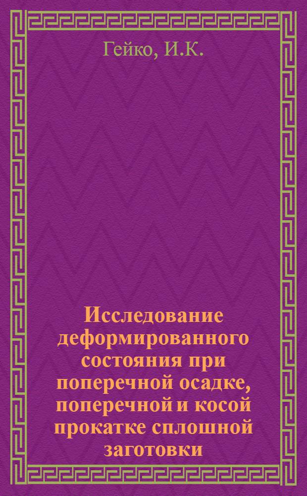 Исследование деформированного состояния при поперечной осадке, поперечной и косой прокатке сплошной заготовки : Автореф. дис. на соискание учен. степени канд. техн. наук : (324)