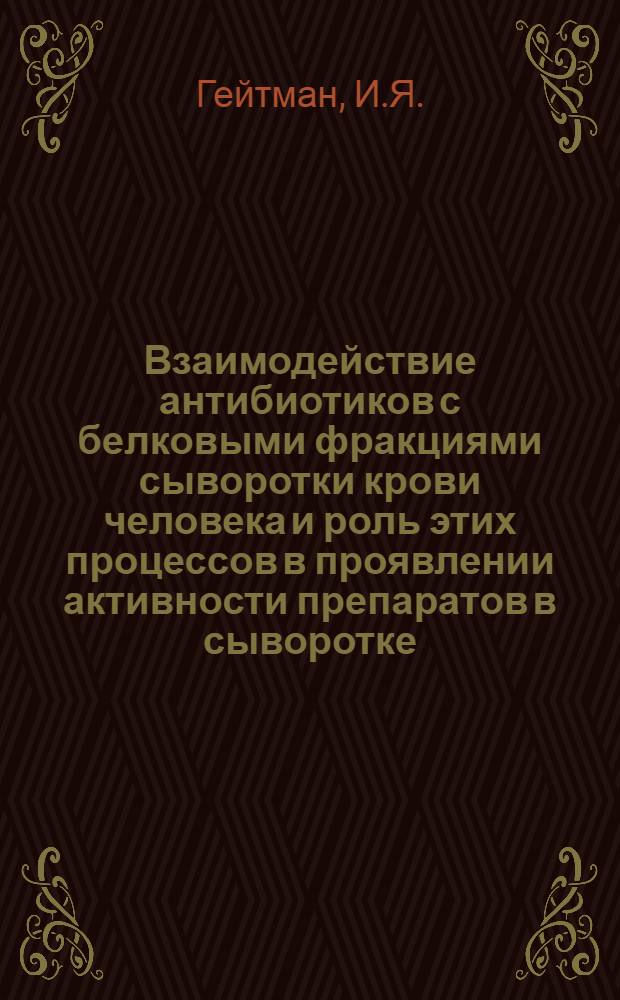 Взаимодействие антибиотиков с белковыми фракциями сыворотки крови человека и роль этих процессов в проявлении активности препаратов в сыворотке : Автореф. дис. на соискание учен. степени канд. биол. наук : (781)