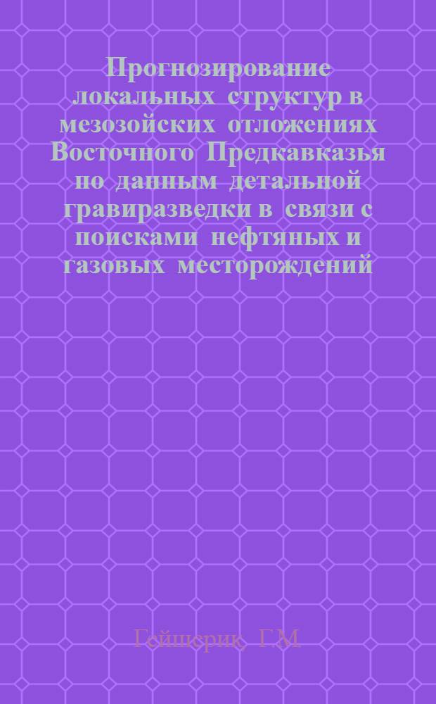 Прогнозирование локальных структур в мезозойских отложениях Восточного Предкавказья по данным детальной гравиразведки в связи с поисками нефтяных и газовых месторождений : Автореф. дис. на соискание учен. степени канд. геол.-минерал. наук : (136)