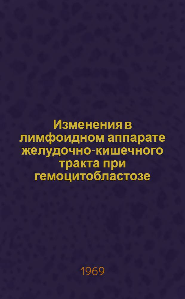 Изменения в лимфоидном аппарате желудочно-кишечного тракта при гемоцитобластозе : Автореф. дис. на соискание учен. степени канд. мед. наук