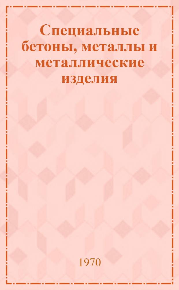 Специальные бетоны, металлы и металлические изделия : Учеб. пособие