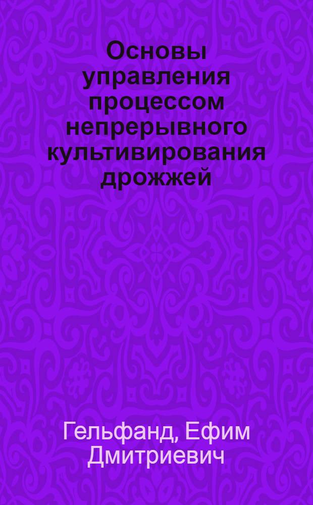 Основы управления процессом непрерывного культивирования дрожжей : (Учеб. пособие по курсу "Микробиология и биохимия", раздел "Теорет. основы непрерывного культивирования дрожжей")