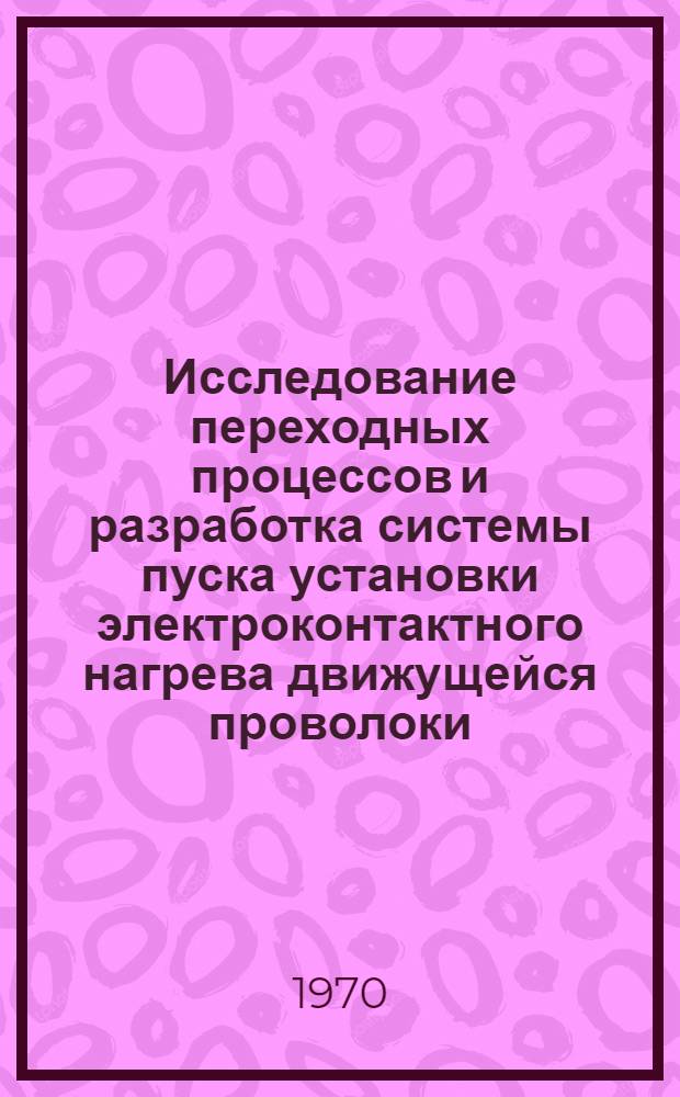 Исследование переходных процессов и разработка системы пуска установки электроконтактного нагрева движущейся проволоки : Автореф. дис. на соискание учен. степени канд. техн. наук : (05.232)