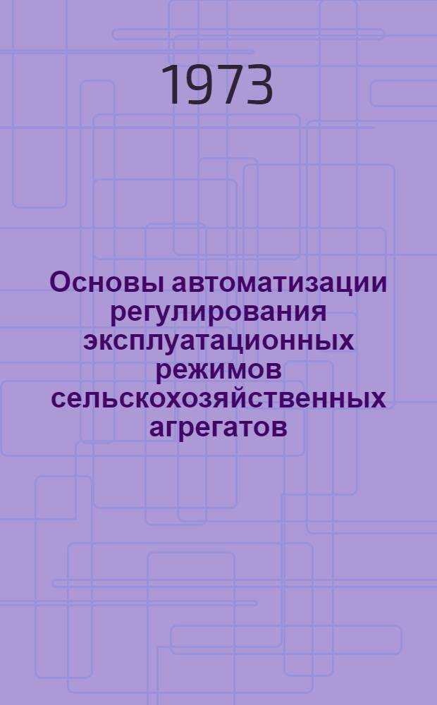 Основы автоматизации регулирования эксплуатационных режимов сельскохозяйственных агрегатов : (На примере пахотных агрегатов с гусеничными тракторами кл. 3 тс) : Автореф. дис. на соиск. учен. степени д-ра техн. наук : (05.20.03)