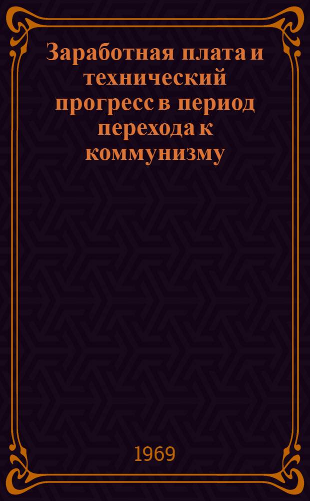 Заработная плата и технический прогресс в период перехода к коммунизму : Автореф. дис. на соискание учен. степени д-ра экон. наук : (590)