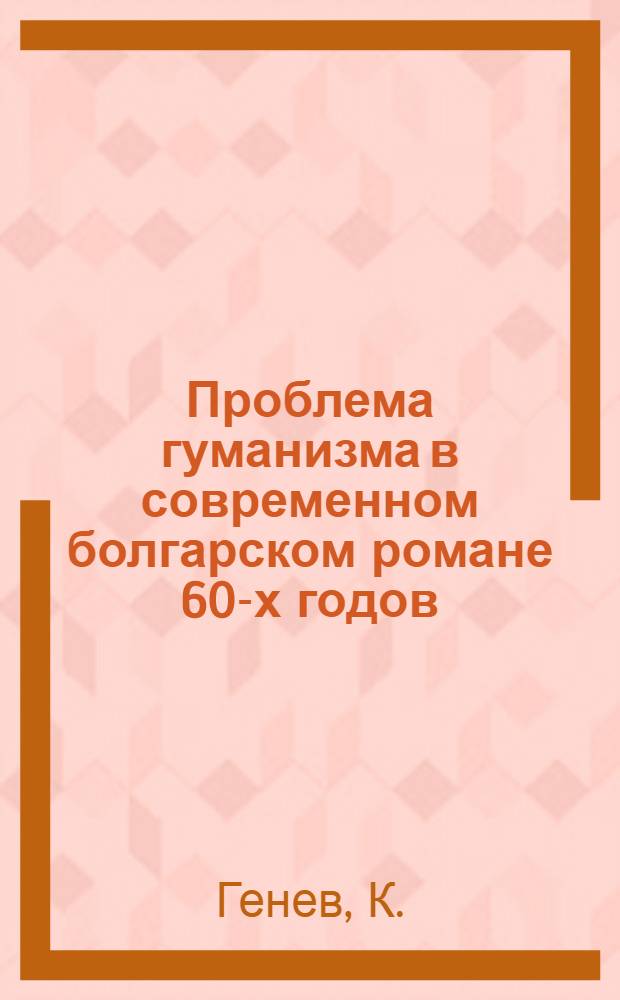 Проблема гуманизма в современном болгарском романе 60-х годов : Автореф. дис. на соискание учен. степени канд. филол. наук : (643)
