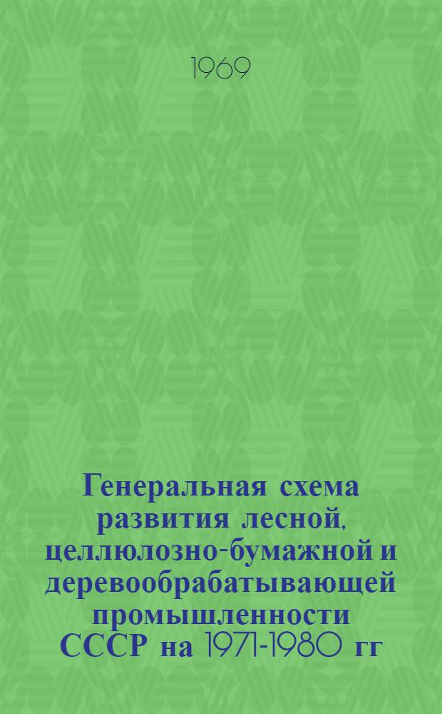 Генеральная схема развития лесной, целлюлозно-бумажной и деревообрабатывающей промышленности СССР на 1971-1980 гг. : (Тезисы доклада)