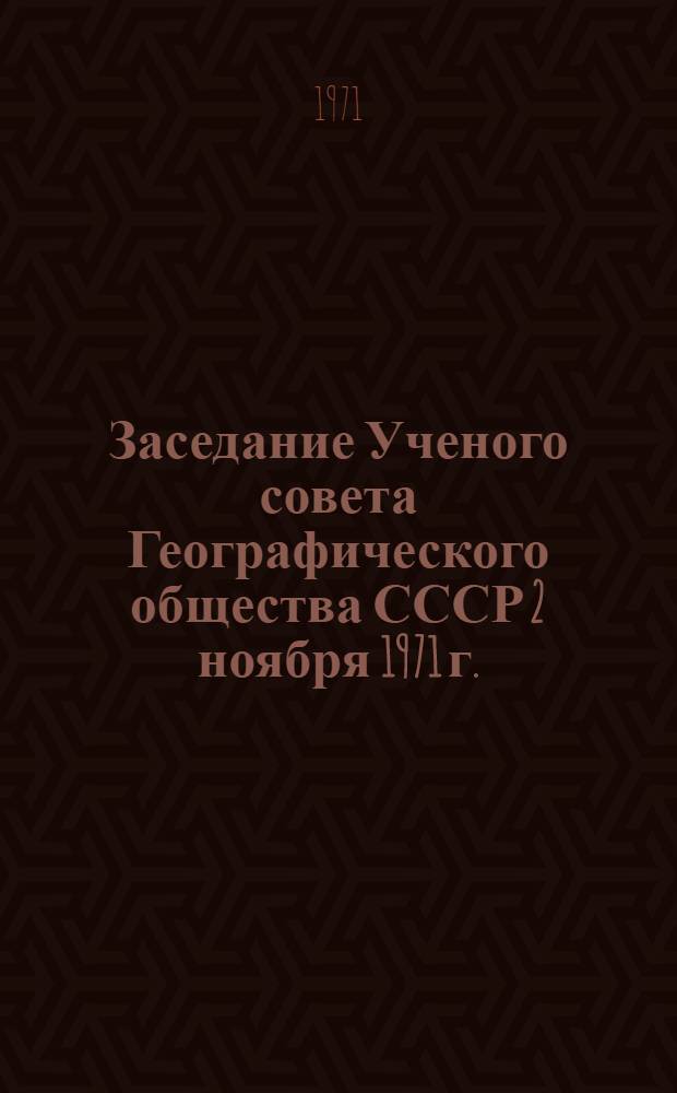 Заседание Ученого совета Географического общества СССР 2 ноября 1971 г. : Протокол