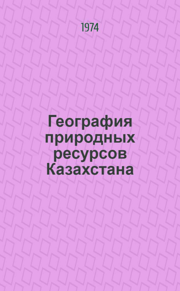 География природных ресурсов Казахстана : Сборник статей