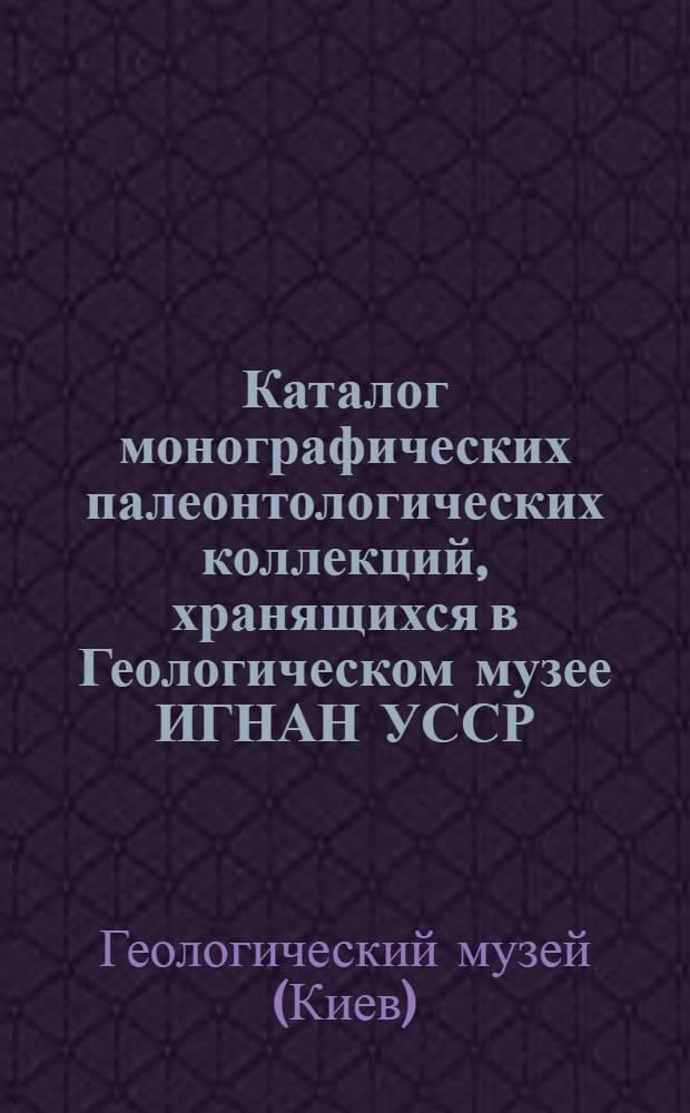 Каталог монографических палеонтологических коллекций, хранящихся в Геологическом музее ИГНАН УССР