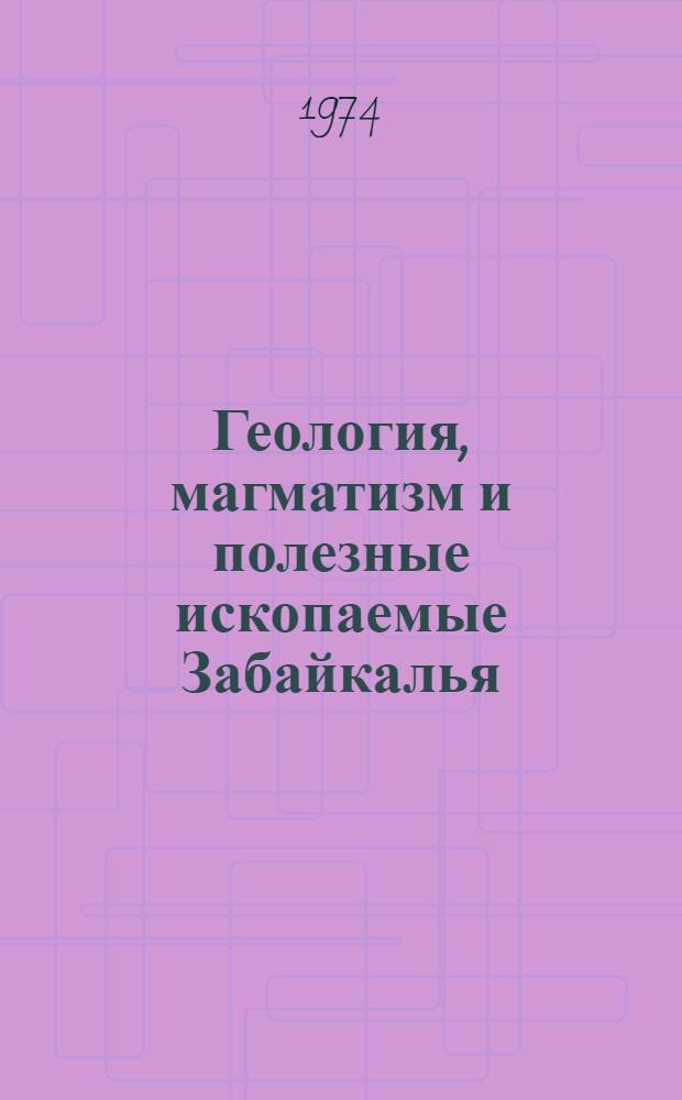 Геология, магматизм и полезные ископаемые Забайкалья : Сборник статей