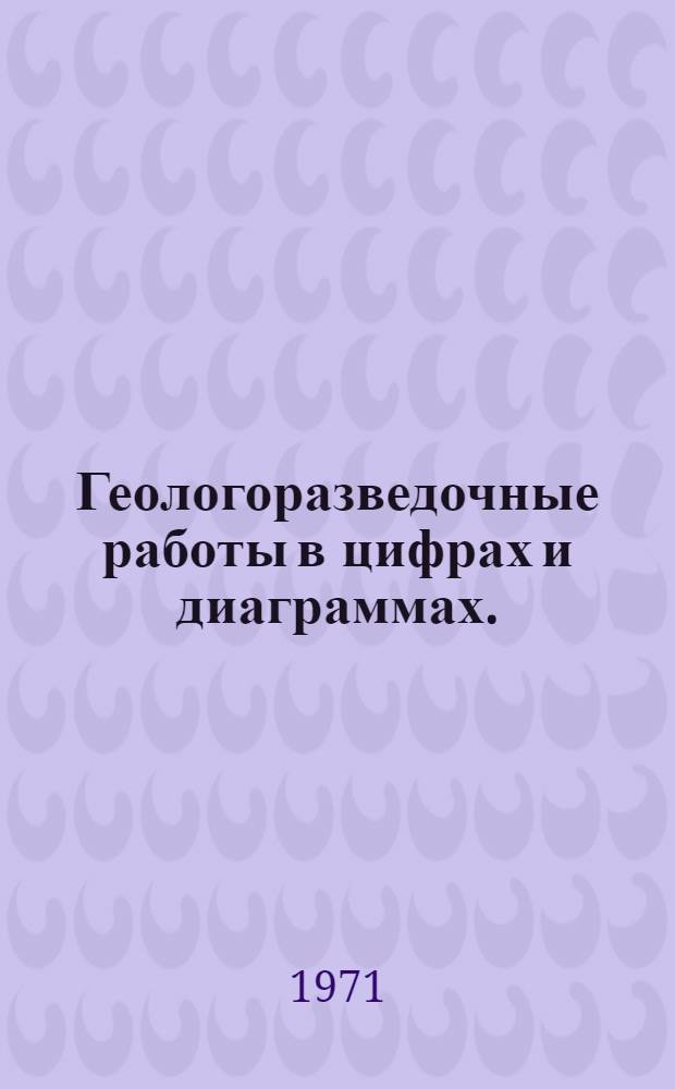 Геологоразведочные работы в цифрах и диаграммах. (1960-1970)