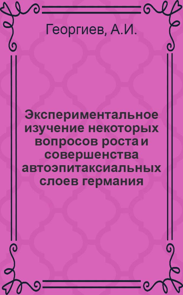 Экспериментальное изучение некоторых вопросов роста и совершенства автоэпитаксиальных слоев германия : Автореф. дис. на соискание учен. степени канд. физ.-мат. наук : (046)