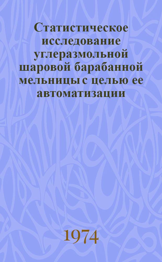 Статистическое исследование углеразмольной шаровой барабанной мельницы с целью ее автоматизации : Автореф. дис. на соиск. учен. степени канд. техн. наук : (05.13.07)
