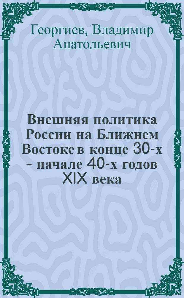 Внешняя политика России на Ближнем Востоке в конце 30-х - начале 40-х годов XIX века : Автореф. дис. на соискание учен. степени канд. ист. наук : (571)