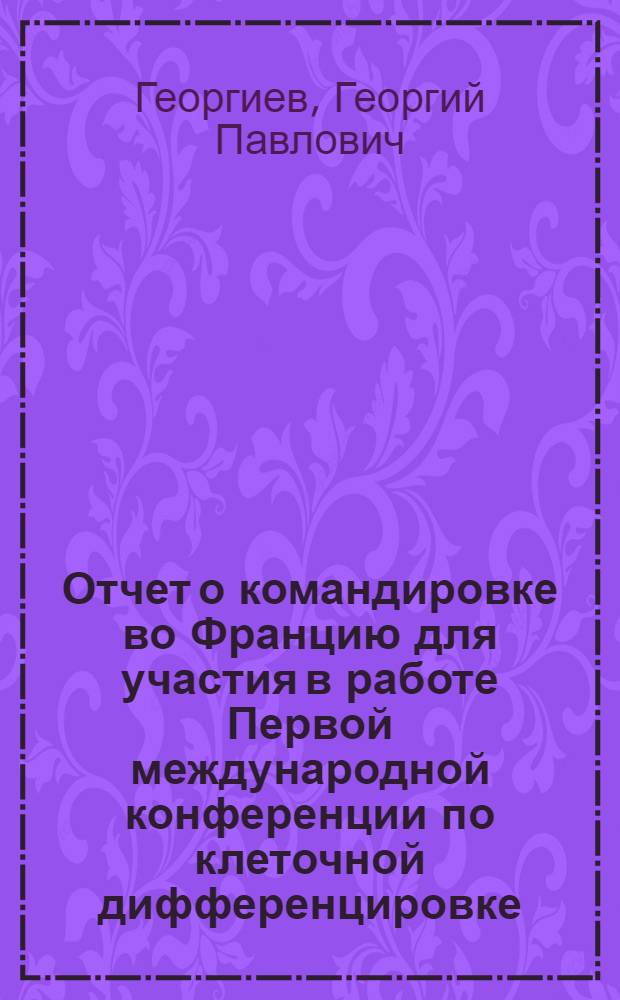 Отчет о командировке во Францию [для участия в работе Первой международной конференции по клеточной дифференцировке, проходившей в г. Ницце с 12 по 17 сентября 1972 г.]